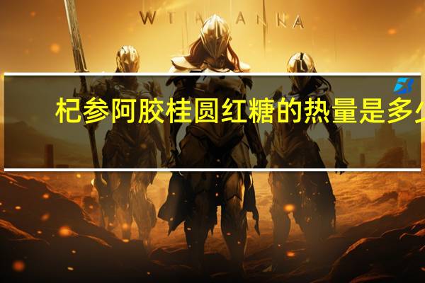 杞参 阿胶桂圆红糖的热量是多少