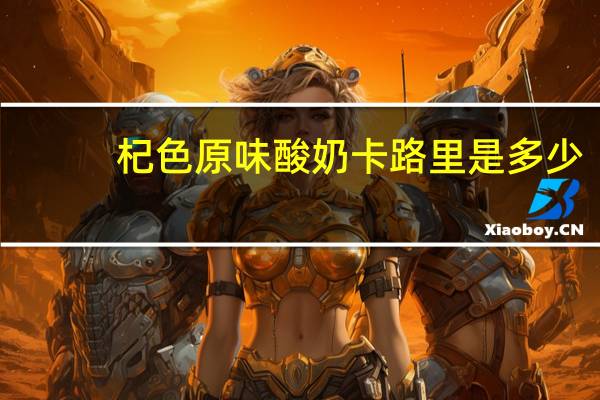 杞色 原味酸奶卡路里是多少