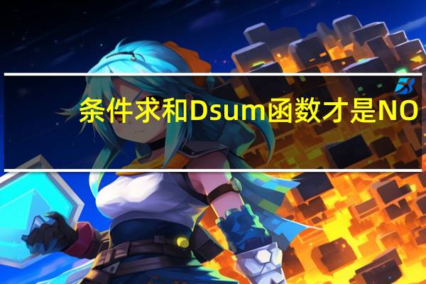 条件求和Dsum函数才是NO.1,它80%人都没见过,却比Sumif更实用