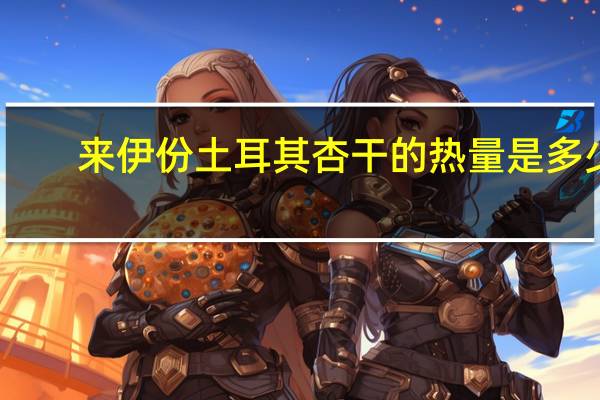 来伊份 土耳其杏干的热量是多少
