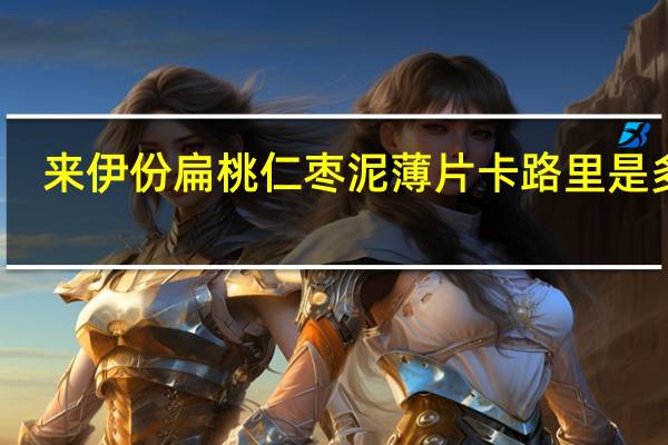 来伊份 扁桃仁枣泥薄片卡路里是多少