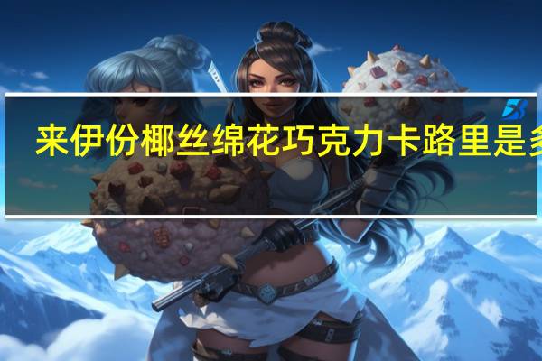 来伊份 椰丝绵花巧克力卡路里是多少