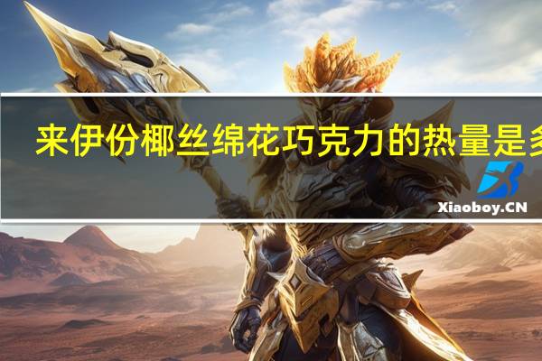 来伊份 椰丝绵花巧克力的热量是多少