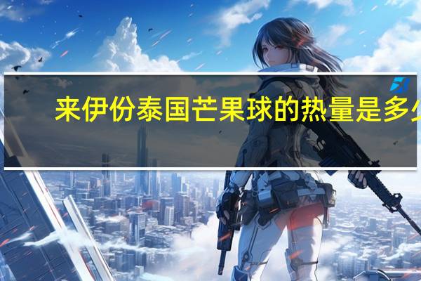 来伊份泰国芒果球的热量是多少
