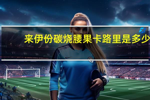 来伊份 碳烧腰果卡路里是多少