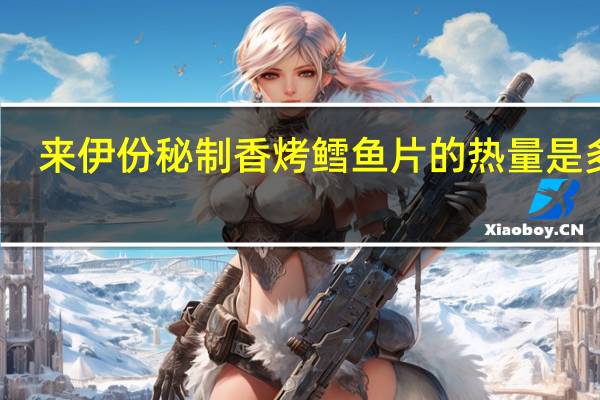 来伊份 秘制香烤鳕鱼片的热量是多少