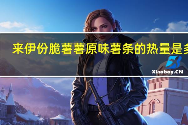 来伊份 脆薯薯原味薯条的热量是多少