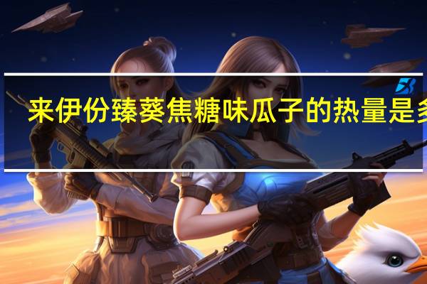 来伊份 臻葵 焦糖味瓜子的热量是多少