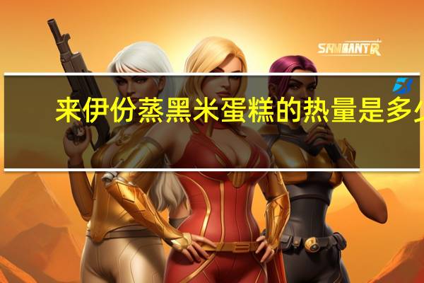 来伊份 蒸黑米蛋糕的热量是多少