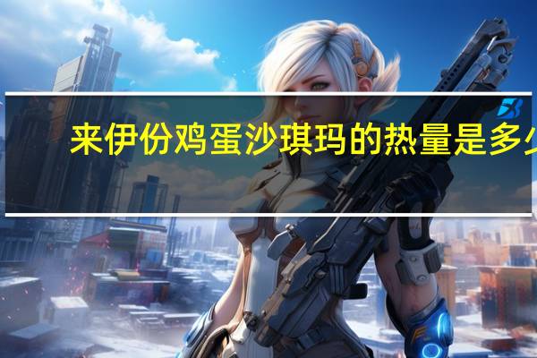 来伊份 鸡蛋沙琪玛的热量是多少