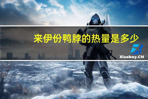 来伊份鸭脖的热量是多少