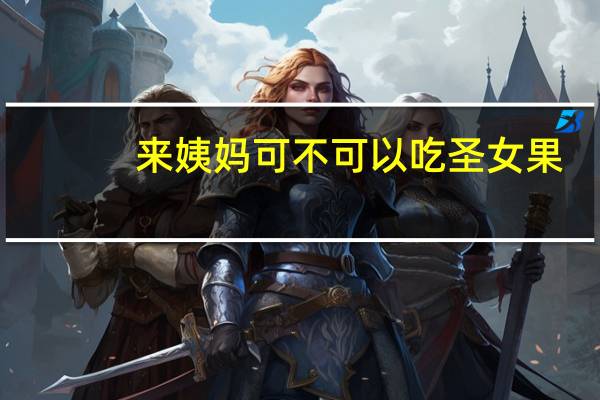 来姨妈可不可以吃圣女果(来姨妈可以吃圣女果吗)