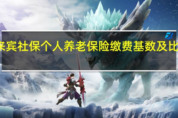 来宾社保个人养老保险缴费基数及比例一览