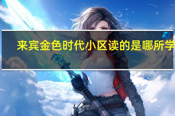 来宾金色时代小区读的是哪所学校
