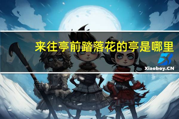 来往亭前踏落花的亭是哪里