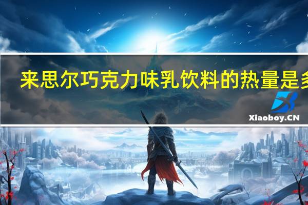来思尔 巧克力味乳饮料的热量是多少