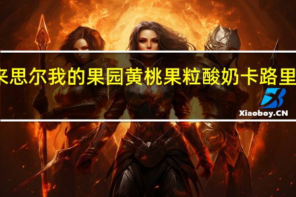 来思尔 我的果园黄桃果粒酸奶卡路里是多少