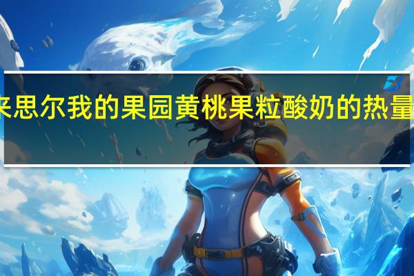 来思尔 我的果园黄桃果粒酸奶的热量是多少