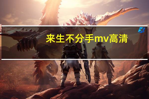 来生不分手mv高清（来生不分手mv）