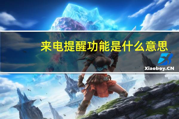 来电提醒功能是什么意思（来电提醒）