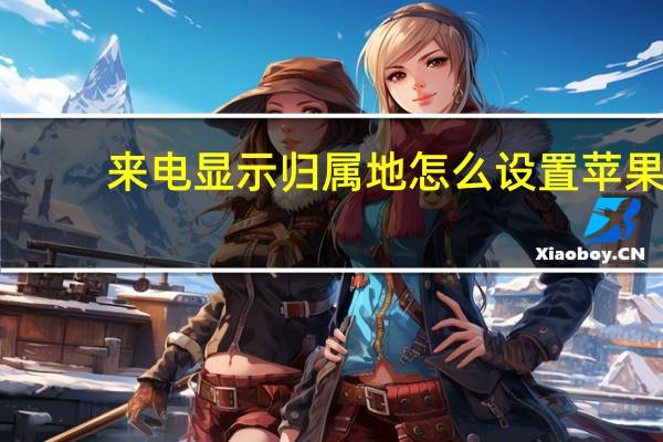 来电显示归属地怎么设置苹果（来电显示归属地）