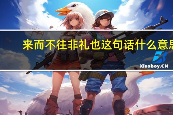来而不往非礼也这句话什么意思（来而不往非礼也下一句）
