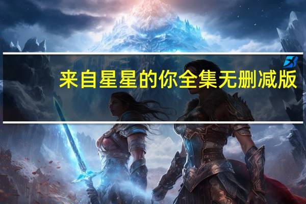 来自星星的你全集无删减版（来自星星的你迅雷下载）