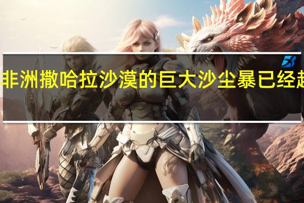 来自非洲撒哈拉沙漠的巨大沙尘暴已经越过大西洋