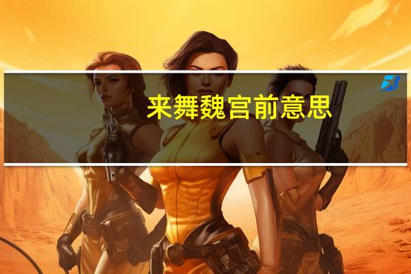 来舞魏宫前意思