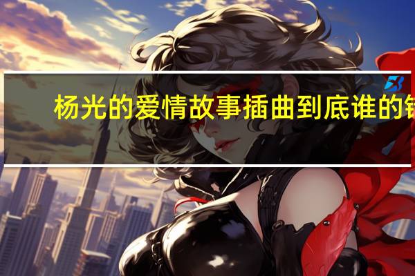 杨光的爱情故事插曲到底谁的错（杨光的爱情故事插曲）