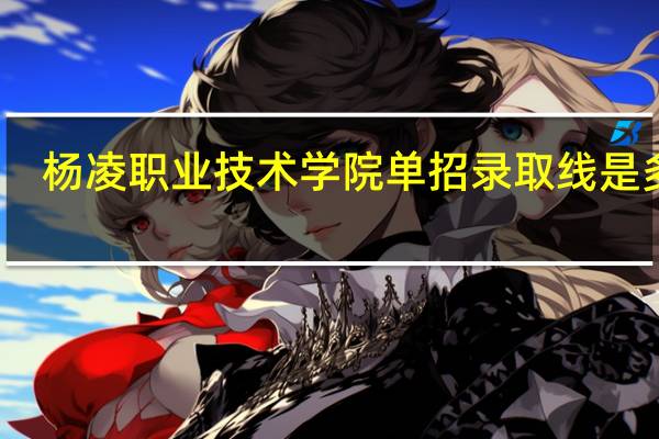 杨凌职业技术学院单招录取线是多少
