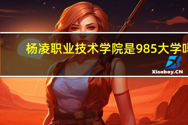 杨凌职业技术学院是985大学吗