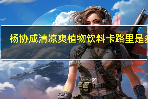 杨协成 清凉爽植物饮料卡路里是多少