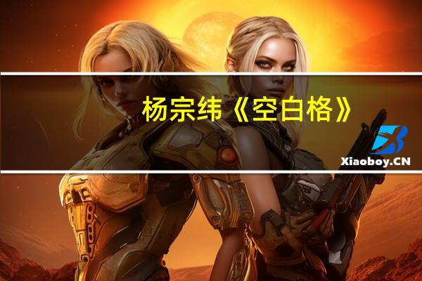 杨宗纬《空白格》（空白格歌词杨宗纬）