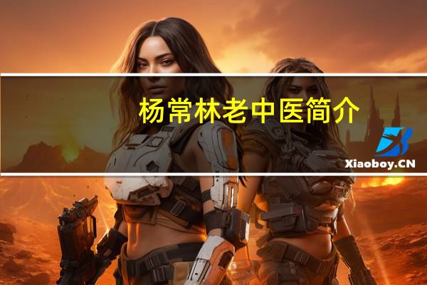 杨常林老中医简介（杨常武简介）