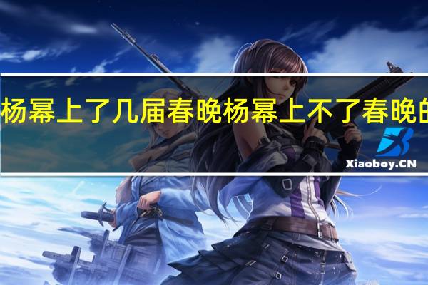 杨幂上了几届春晚 杨幂上不了春晚的原因