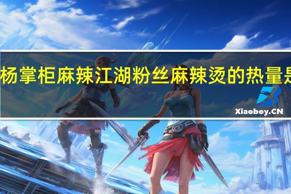 杨掌柜 麻辣江湖粉丝麻辣烫的热量是多少
