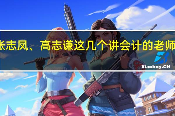 杨文萍、郭建华、叶宝忠、张志凤、高志谦这几个讲会计的老师在有限的时间只选一个人哪个最好