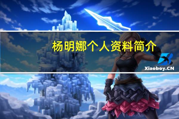 杨明娜个人资料简介（杨明娜个人资料）