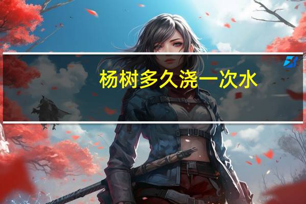 杨树多久浇一次水