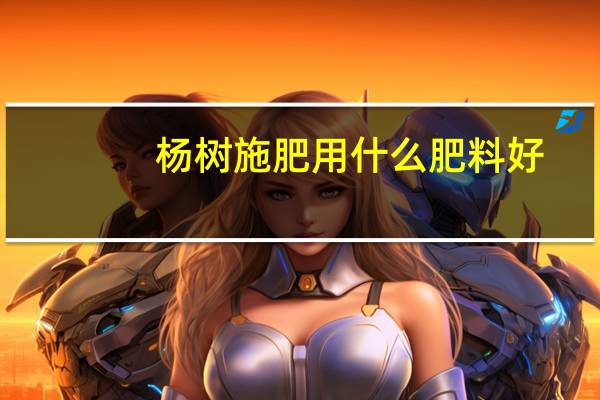 杨树施肥用什么肥料好