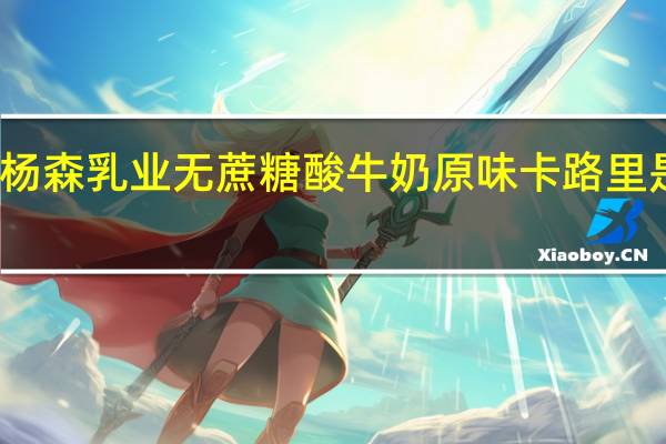 杨森 乳业 无蔗糖酸牛奶原味卡路里是多少