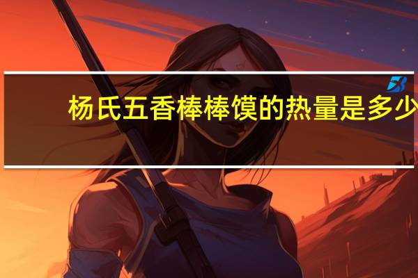 杨氏 五香棒棒馍的热量是多少