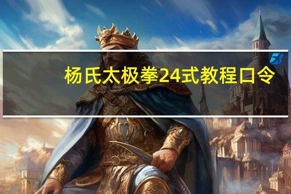 杨氏太极拳24式教程口令（杨氏太极拳24式教程）