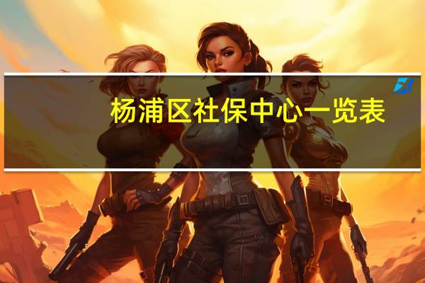 杨浦区社保中心一览表（杨浦区社保中心）