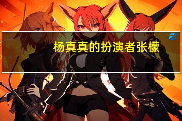 杨真真的扮演者张檬(杨真真的扮演者)