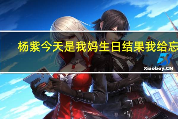 杨紫今天是我妈生日结果我给忘了