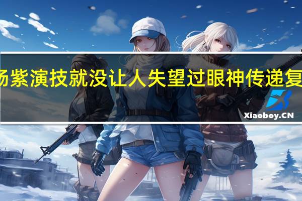 杨紫演技就没让人失望过 眼神传递复杂情感