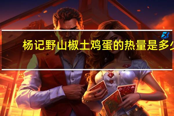 杨记 野山椒土鸡蛋的热量是多少