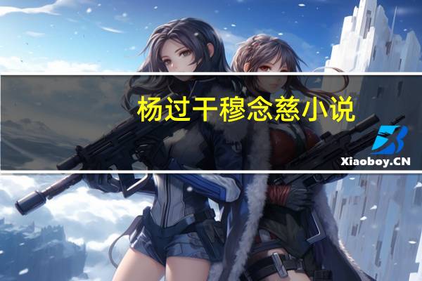 杨过干穆念慈小说（杨过干穆念慈小说）